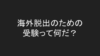 海外脱出のための受験って何だ？